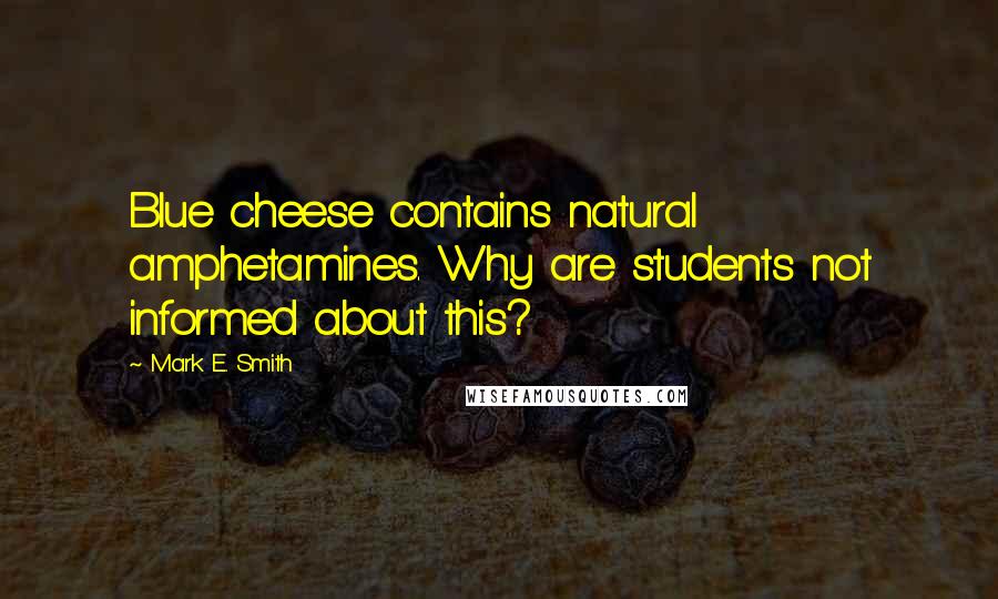 Mark E. Smith Quotes: Blue cheese contains natural amphetamines. Why are students not informed about this?