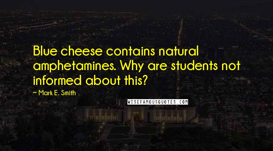 Mark E. Smith Quotes: Blue cheese contains natural amphetamines. Why are students not informed about this?