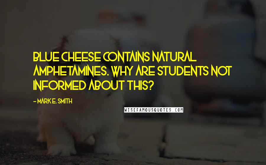Mark E. Smith Quotes: Blue cheese contains natural amphetamines. Why are students not informed about this?