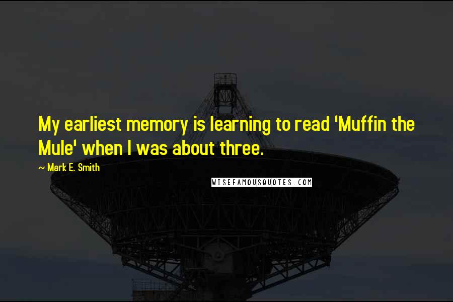 Mark E. Smith Quotes: My earliest memory is learning to read 'Muffin the Mule' when I was about three.