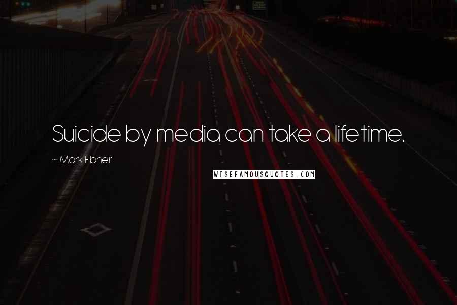 Mark Ebner Quotes: Suicide by media can take a lifetime.