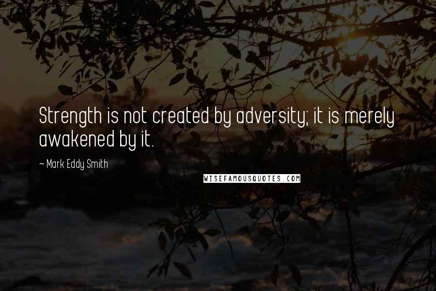 Mark Eddy Smith Quotes: Strength is not created by adversity; it is merely awakened by it.