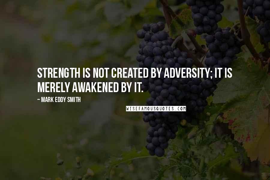 Mark Eddy Smith Quotes: Strength is not created by adversity; it is merely awakened by it.