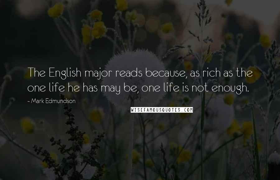 Mark Edmundson Quotes: The English major reads because, as rich as the one life he has may be, one life is not enough.