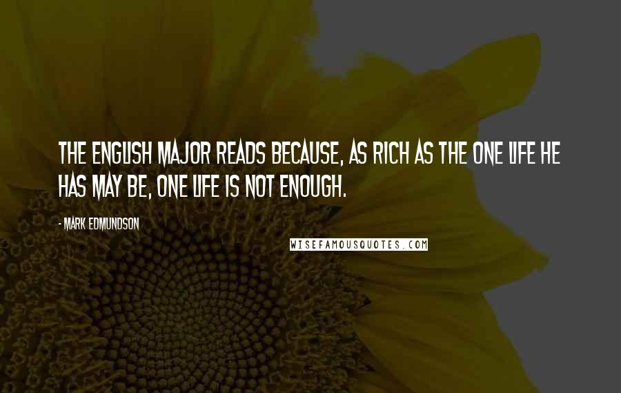 Mark Edmundson Quotes: The English major reads because, as rich as the one life he has may be, one life is not enough.