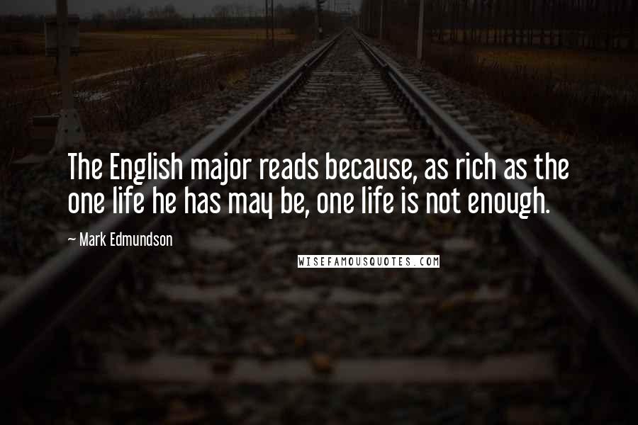 Mark Edmundson Quotes: The English major reads because, as rich as the one life he has may be, one life is not enough.