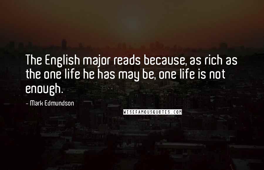 Mark Edmundson Quotes: The English major reads because, as rich as the one life he has may be, one life is not enough.