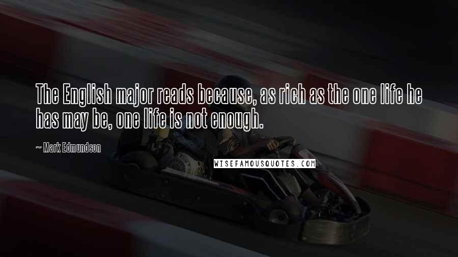 Mark Edmundson Quotes: The English major reads because, as rich as the one life he has may be, one life is not enough.