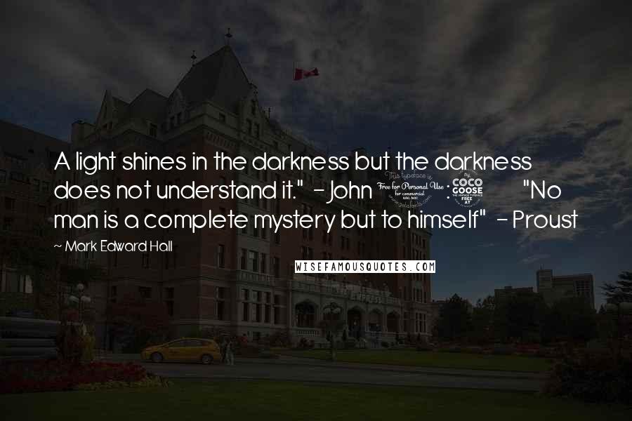 Mark Edward Hall Quotes: A light shines in the darkness but the darkness does not understand it."  - John 1:5         "No man is a complete mystery but to himself"  - Proust