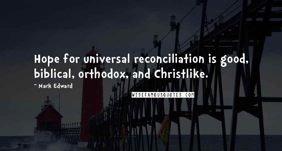 Mark Edward Quotes: Hope for universal reconciliation is good, biblical, orthodox, and Christlike.