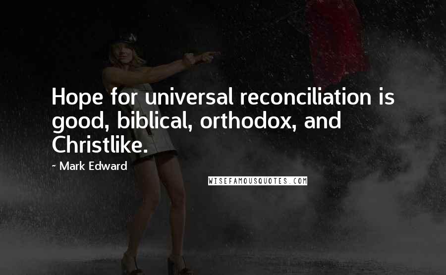 Mark Edward Quotes: Hope for universal reconciliation is good, biblical, orthodox, and Christlike.