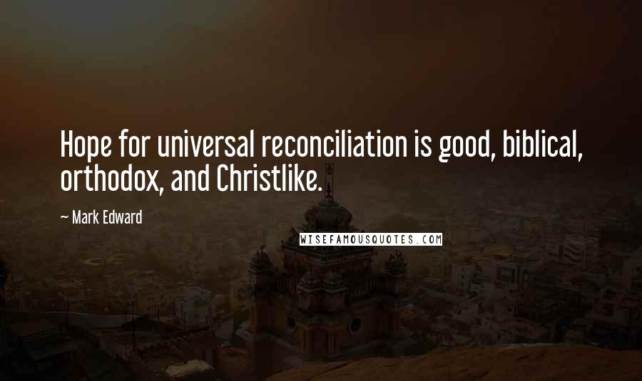 Mark Edward Quotes: Hope for universal reconciliation is good, biblical, orthodox, and Christlike.