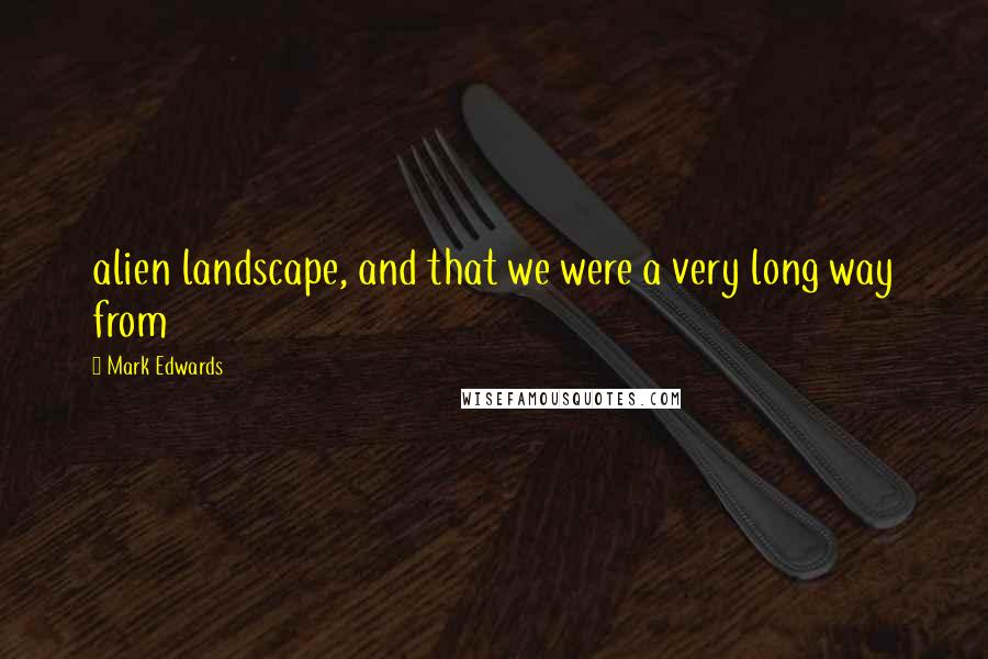 Mark Edwards Quotes: alien landscape, and that we were a very long way from