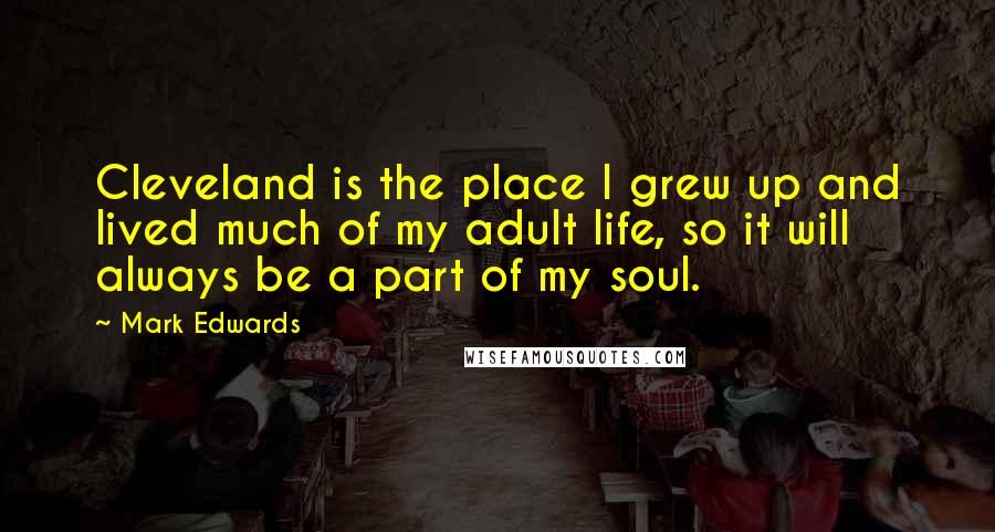 Mark Edwards Quotes: Cleveland is the place I grew up and lived much of my adult life, so it will always be a part of my soul.