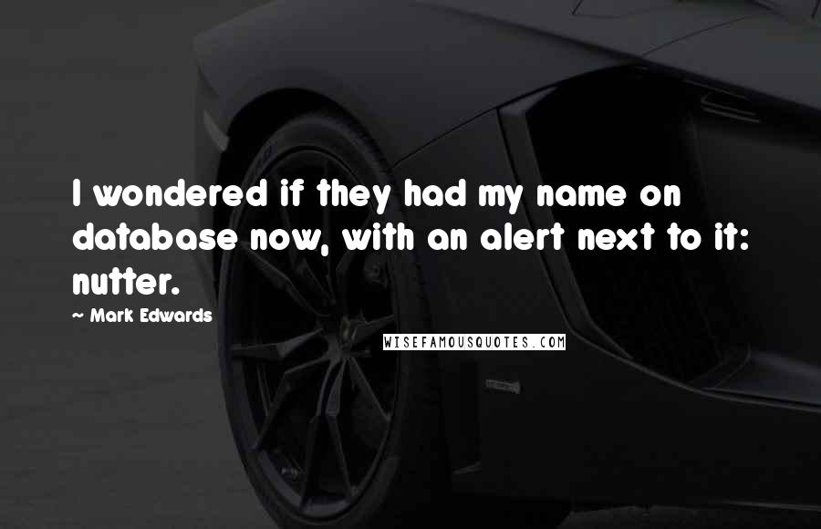 Mark Edwards Quotes: I wondered if they had my name on database now, with an alert next to it: nutter.