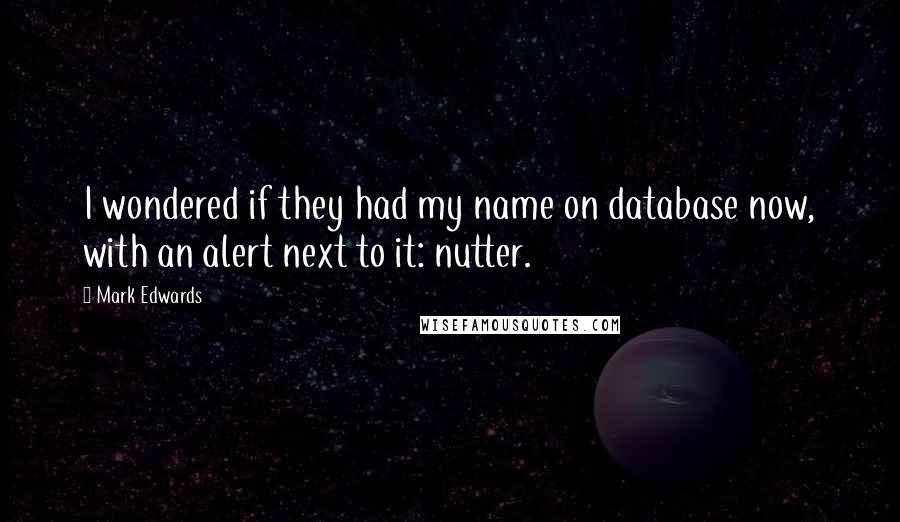Mark Edwards Quotes: I wondered if they had my name on database now, with an alert next to it: nutter.