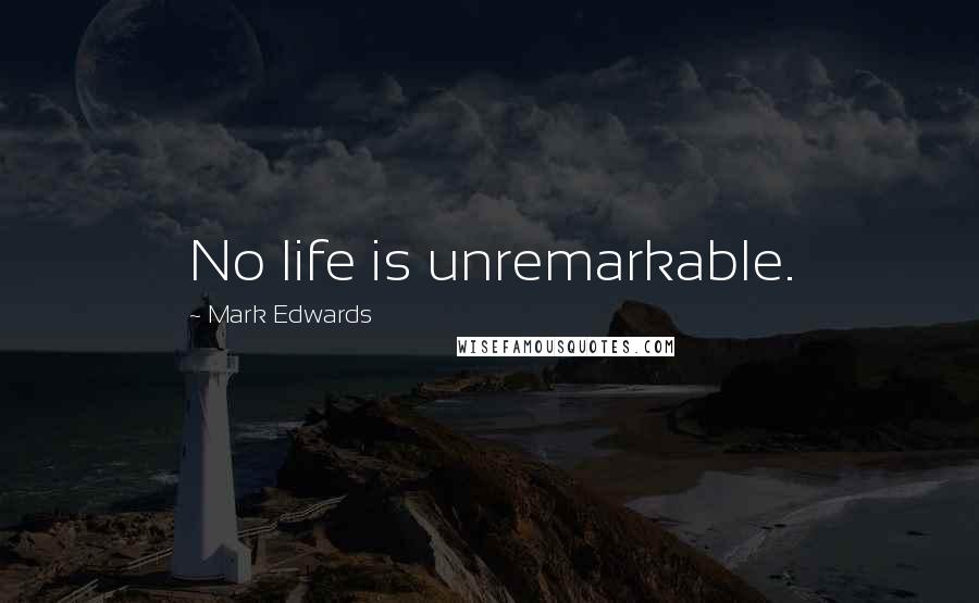 Mark Edwards Quotes: No life is unremarkable.