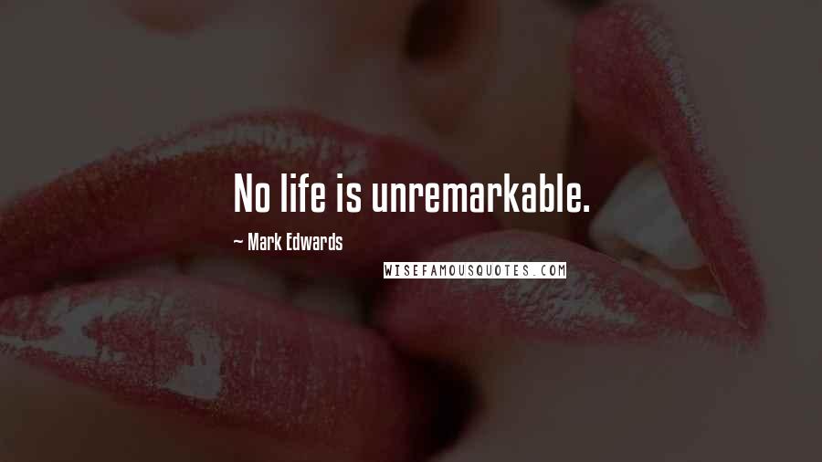 Mark Edwards Quotes: No life is unremarkable.