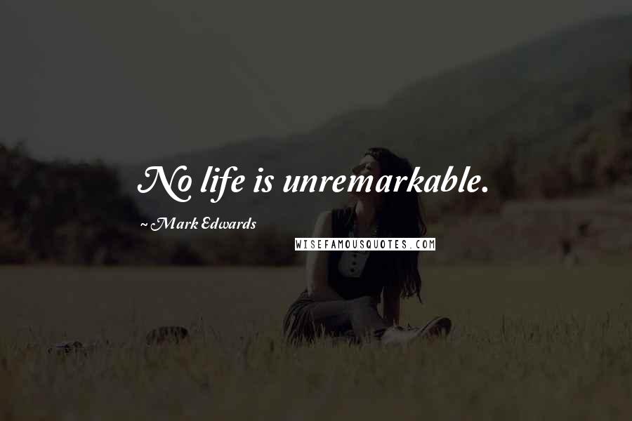 Mark Edwards Quotes: No life is unremarkable.