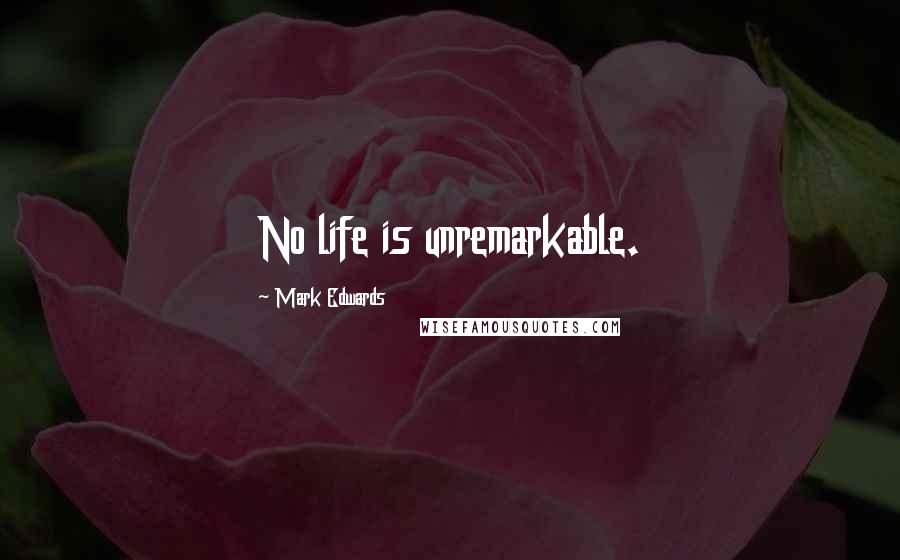 Mark Edwards Quotes: No life is unremarkable.