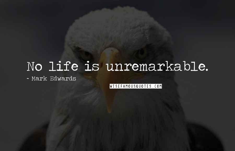 Mark Edwards Quotes: No life is unremarkable.