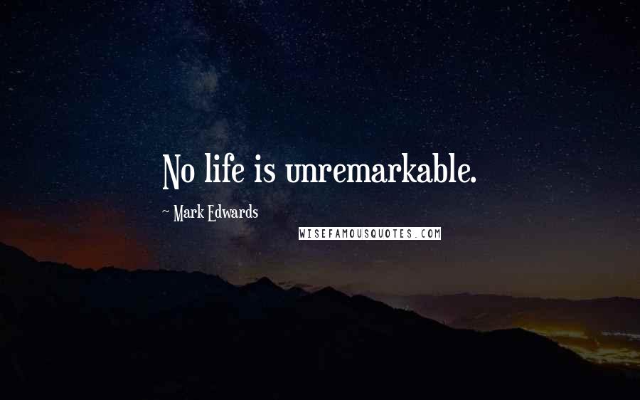 Mark Edwards Quotes: No life is unremarkable.