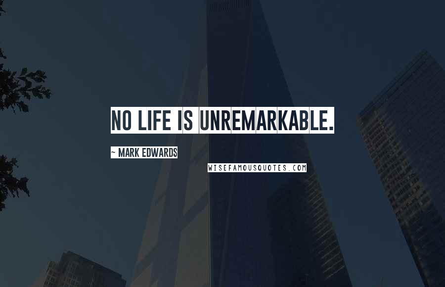 Mark Edwards Quotes: No life is unremarkable.