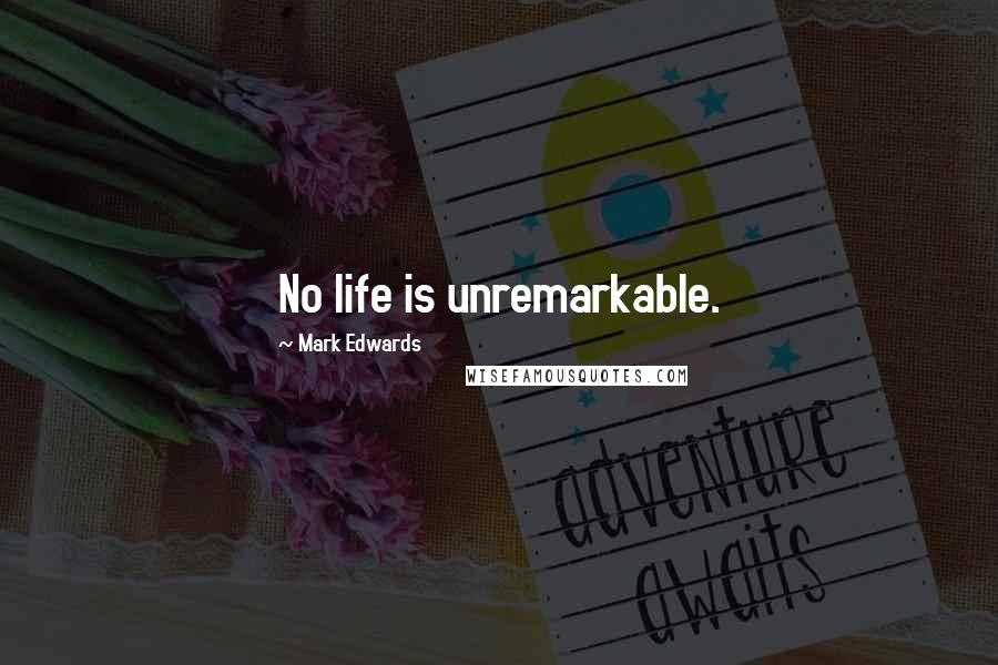 Mark Edwards Quotes: No life is unremarkable.