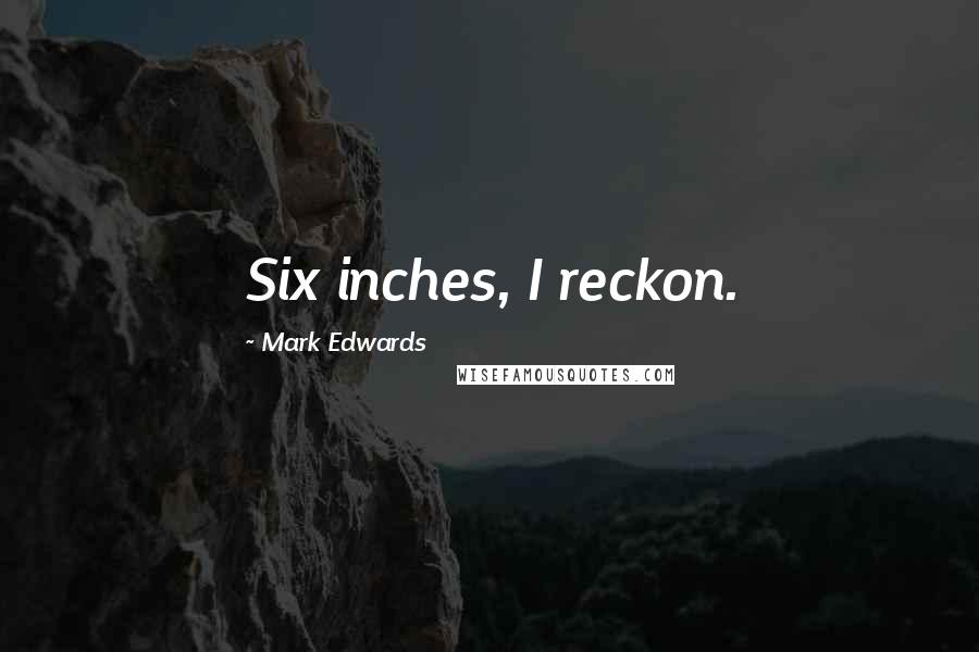 Mark Edwards Quotes: Six inches, I reckon.