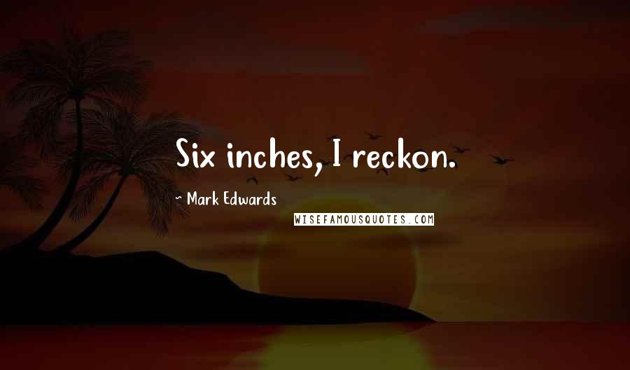 Mark Edwards Quotes: Six inches, I reckon.