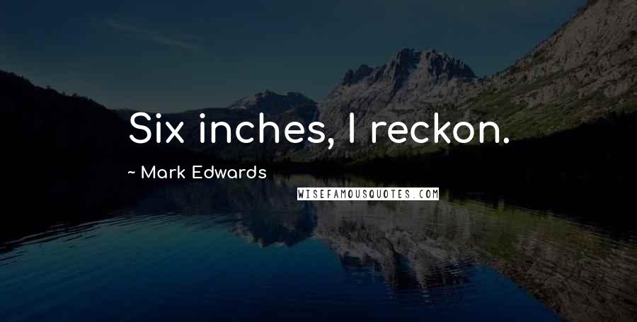 Mark Edwards Quotes: Six inches, I reckon.
