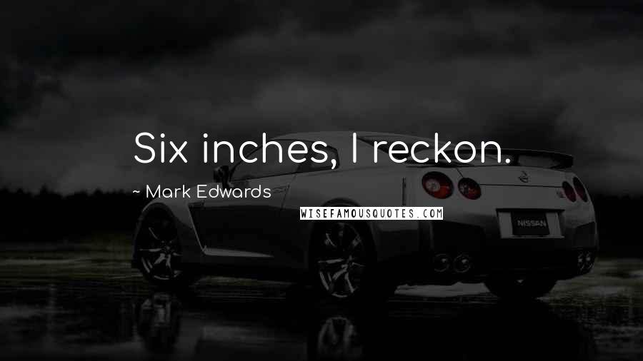 Mark Edwards Quotes: Six inches, I reckon.