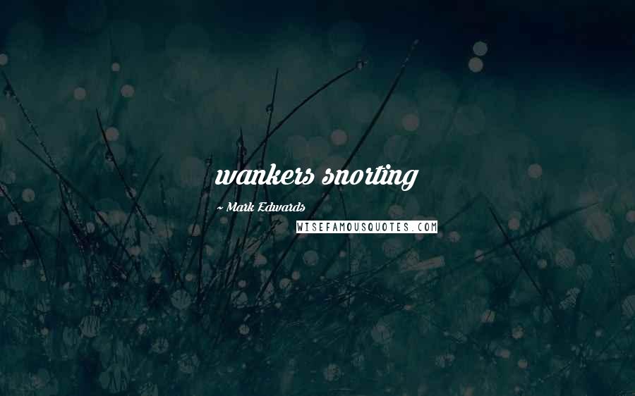 Mark Edwards Quotes: wankers snorting