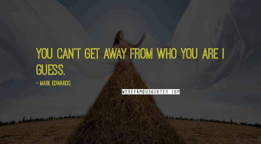Mark Edwards Quotes: You can't get away from who you are I guess.