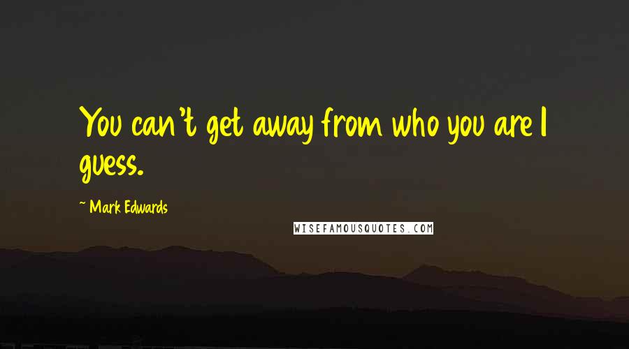 Mark Edwards Quotes: You can't get away from who you are I guess.