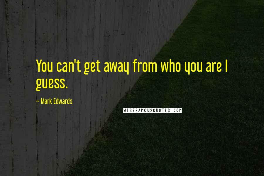 Mark Edwards Quotes: You can't get away from who you are I guess.