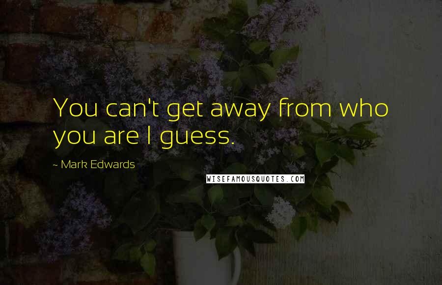 Mark Edwards Quotes: You can't get away from who you are I guess.