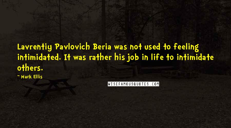 Mark Ellis Quotes: Lavrentiy Pavlovich Beria was not used to feeling intimidated. It was rather his job in life to intimidate others.