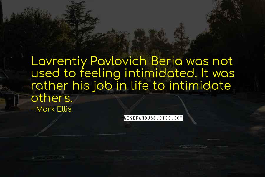 Mark Ellis Quotes: Lavrentiy Pavlovich Beria was not used to feeling intimidated. It was rather his job in life to intimidate others.