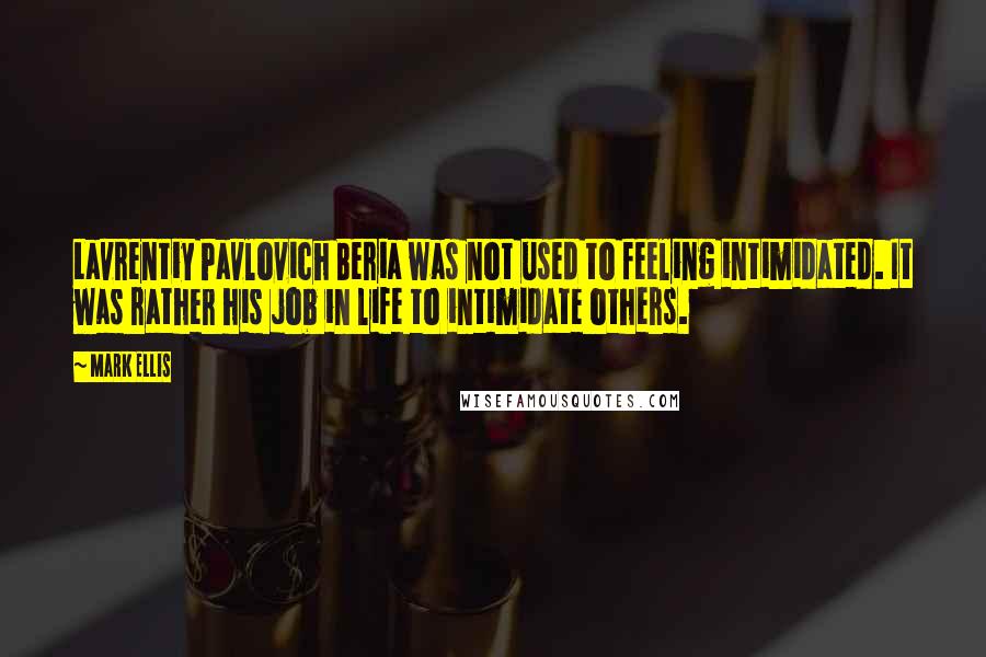 Mark Ellis Quotes: Lavrentiy Pavlovich Beria was not used to feeling intimidated. It was rather his job in life to intimidate others.