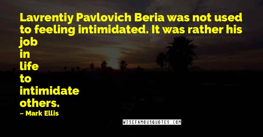Mark Ellis Quotes: Lavrentiy Pavlovich Beria was not used to feeling intimidated. It was rather his job in life to intimidate others.