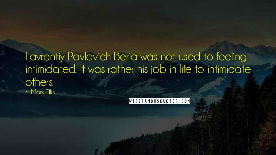 Mark Ellis Quotes: Lavrentiy Pavlovich Beria was not used to feeling intimidated. It was rather his job in life to intimidate others.