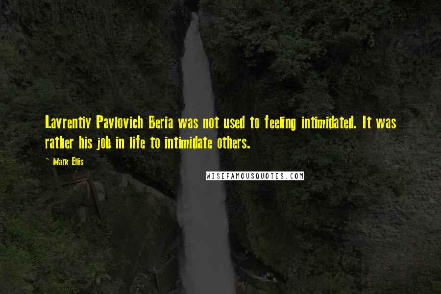 Mark Ellis Quotes: Lavrentiy Pavlovich Beria was not used to feeling intimidated. It was rather his job in life to intimidate others.