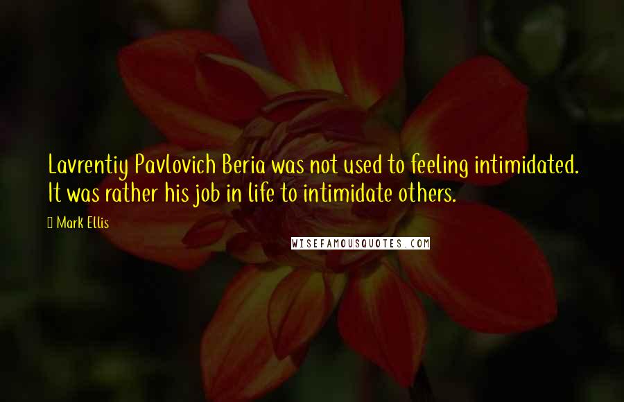Mark Ellis Quotes: Lavrentiy Pavlovich Beria was not used to feeling intimidated. It was rather his job in life to intimidate others.
