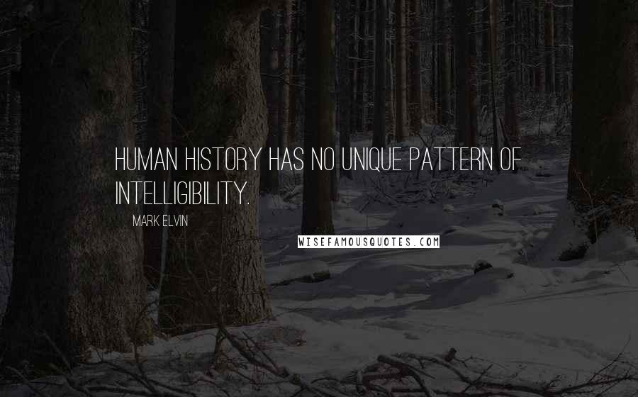 Mark Elvin Quotes: Human history has no unique pattern of intelligibility.
