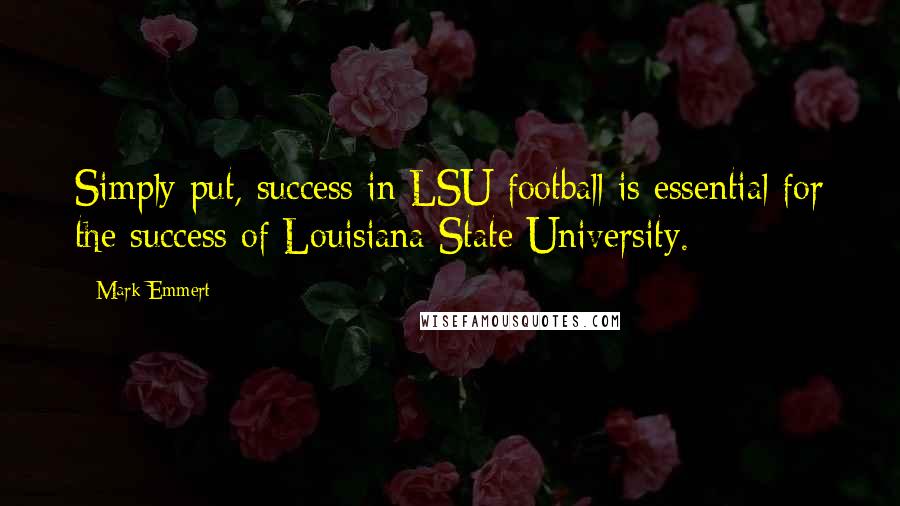 Mark Emmert Quotes: Simply put, success in LSU football is essential for the success of Louisiana State University.