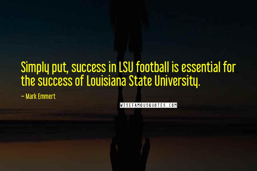 Mark Emmert Quotes: Simply put, success in LSU football is essential for the success of Louisiana State University.