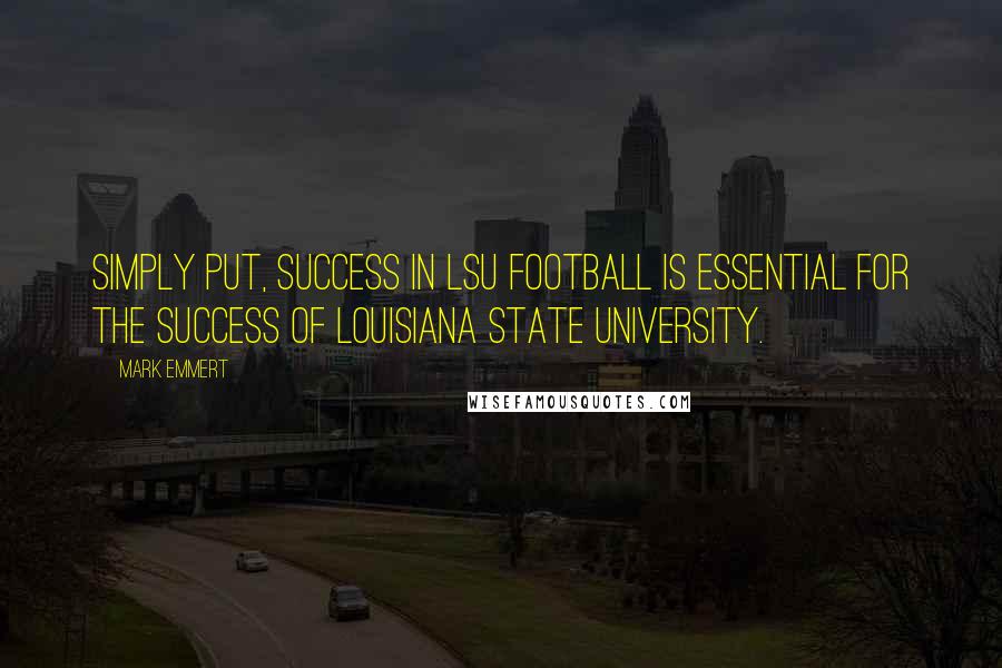 Mark Emmert Quotes: Simply put, success in LSU football is essential for the success of Louisiana State University.