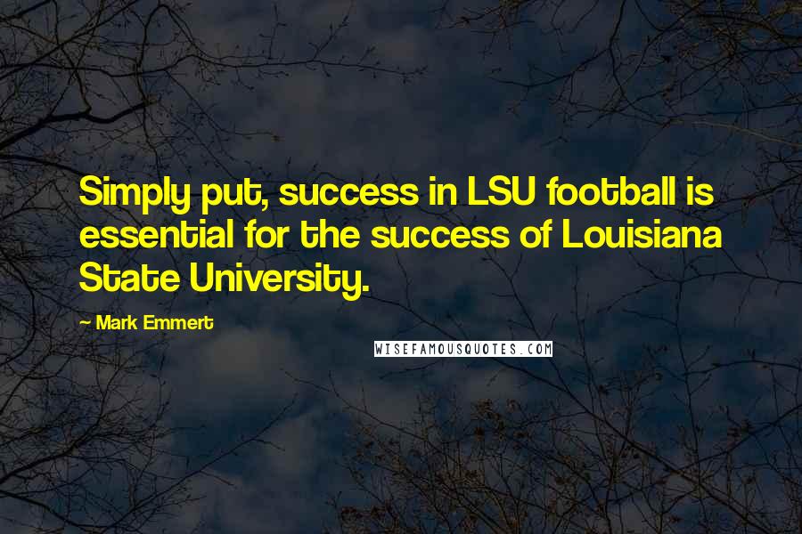 Mark Emmert Quotes: Simply put, success in LSU football is essential for the success of Louisiana State University.