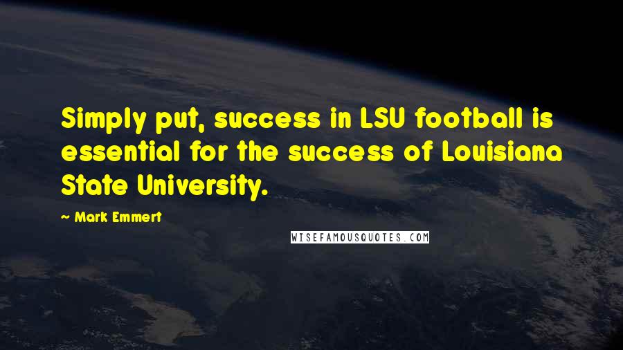 Mark Emmert Quotes: Simply put, success in LSU football is essential for the success of Louisiana State University.